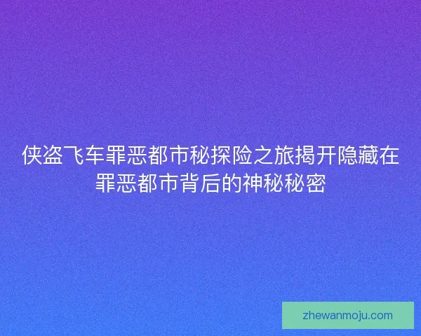 侠盗飞车罪恶都市秘探险之旅揭开隐藏在罪恶都市背后的神秘秘密