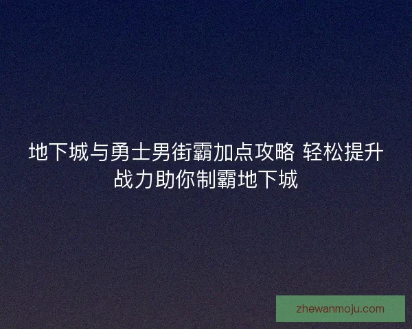 地下城与勇士男街霸加点攻略 轻松提升战力助你制霸地下城