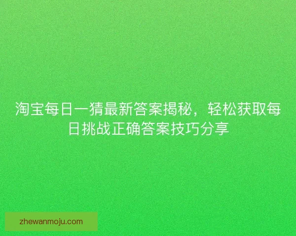 淘宝每日一猜最新答案揭秘，轻松获取每日挑战正确答案技巧分享