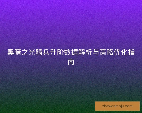 黑暗之光骑兵升阶数据解析与策略优化指南