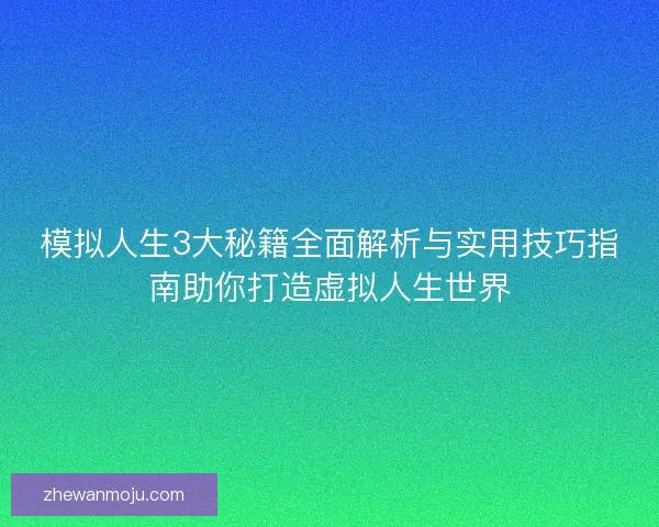 模拟人生3大秘籍全面解析与实用技巧指南助你打造虚拟人生世界