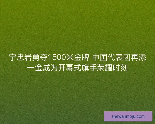 宁忠岩勇夺1500米金牌 中国代表团再添一金成为开幕式旗手荣耀时刻